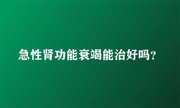 急性肾功能衰竭能治好吗？