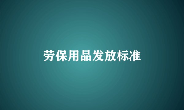劳保用品发放标准