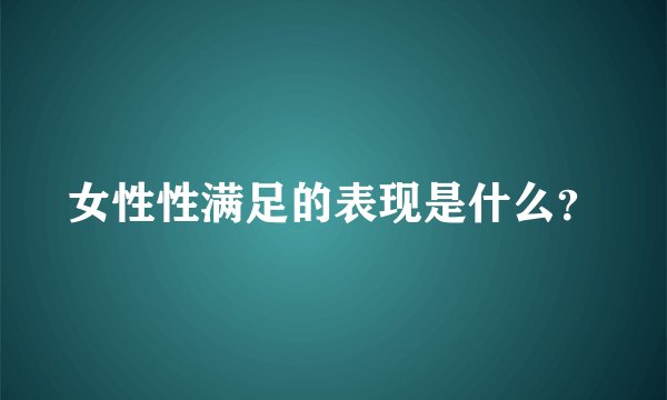 女性性满足的表现是什么？
