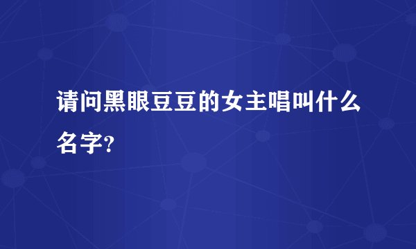 请问黑眼豆豆的女主唱叫什么名字？