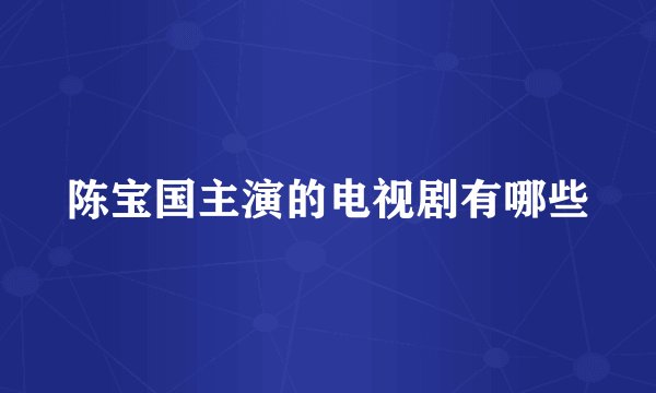 陈宝国主演的电视剧有哪些
