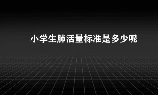 ​小学生肺活量标准是多少呢