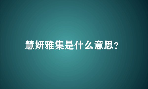 慧妍雅集是什么意思？