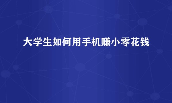 大学生如何用手机赚小零花钱