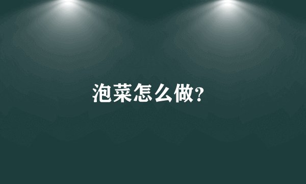 泡菜怎么做？