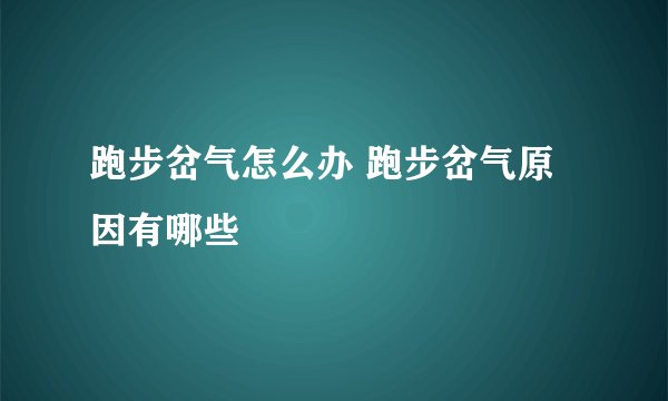 跑步岔气怎么办 跑步岔气原因有哪些