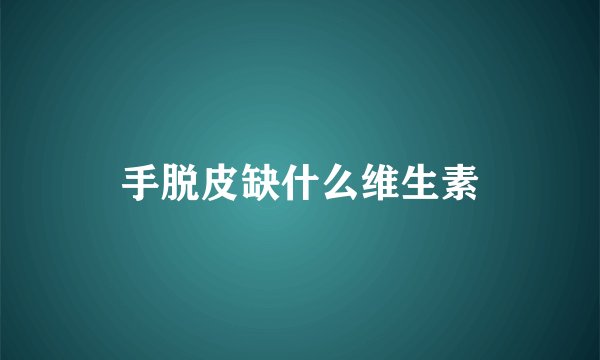 手脱皮缺什么维生素