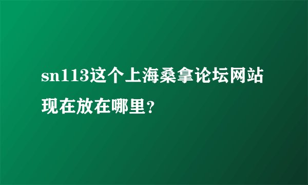 sn113这个上海桑拿论坛网站现在放在哪里？