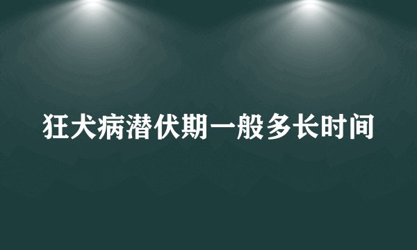 狂犬病潜伏期一般多长时间