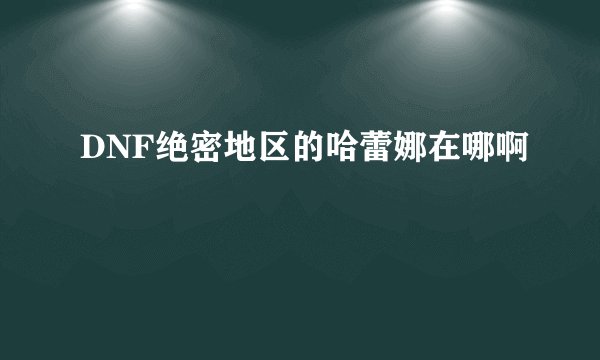 DNF绝密地区的哈蕾娜在哪啊