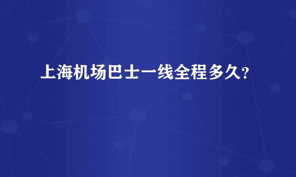 上海机场巴士一线全程多久?