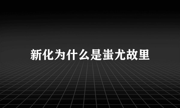 新化为什么是蚩尤故里