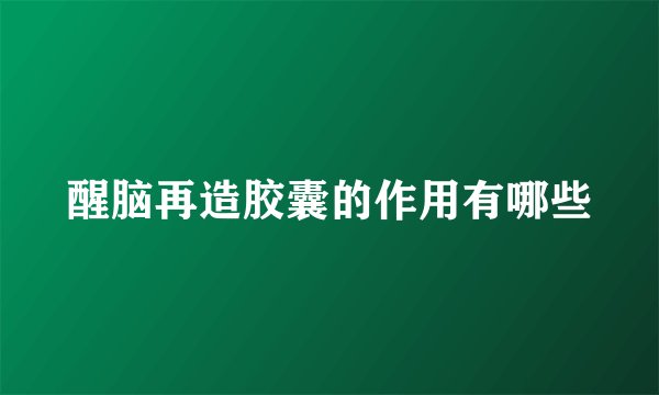 醒脑再造胶囊的作用有哪些