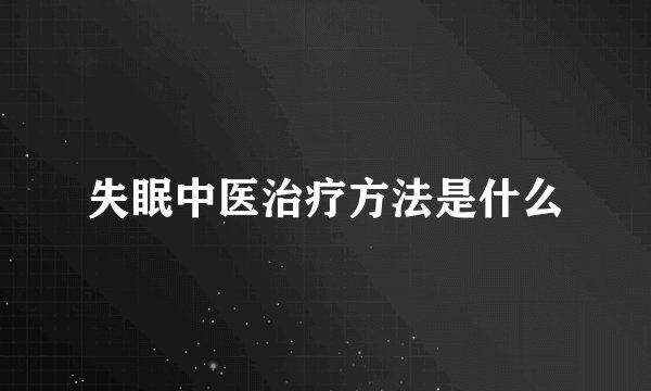 失眠中医治疗方法是什么