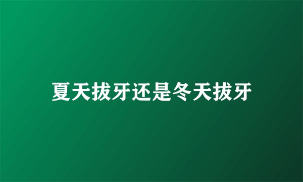 夏天拔牙还是冬天拔牙