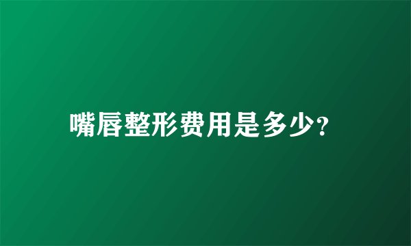 嘴唇整形费用是多少？
