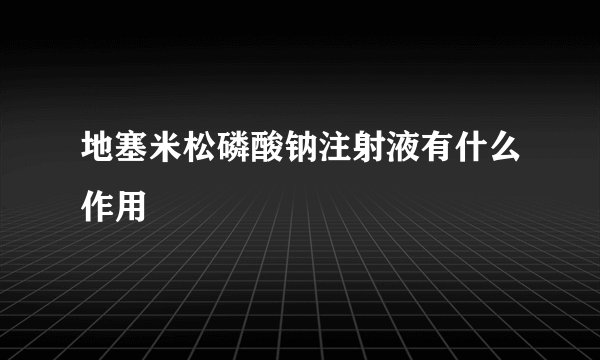 地塞米松磷酸钠注射液有什么作用