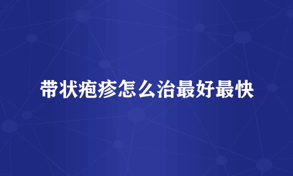 带状疱疹怎么治最好最快