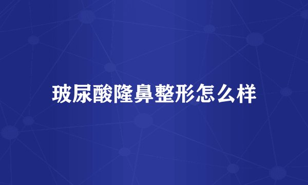 玻尿酸隆鼻整形怎么样
