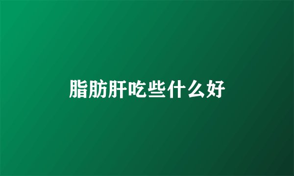 脂肪肝吃些什么好