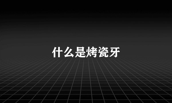 什么是烤瓷牙
