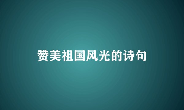 赞美祖国风光的诗句