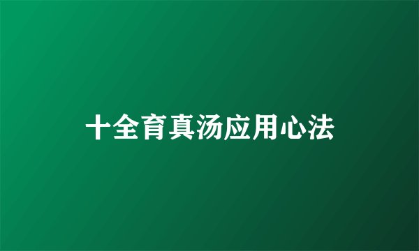 十全育真汤应用心法