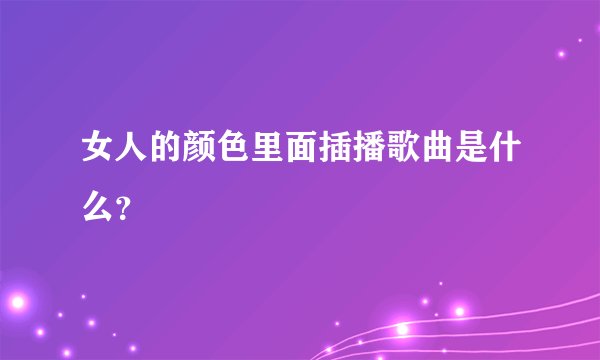 女人的颜色里面插播歌曲是什么?