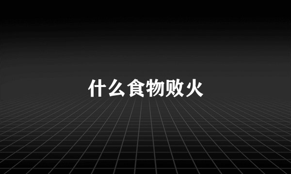什么食物败火