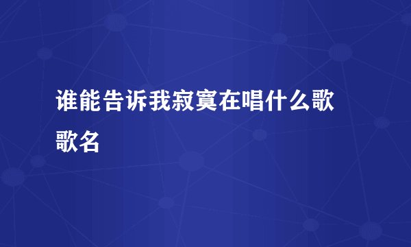 谁能告诉我寂寞在唱什么歌 歌名
