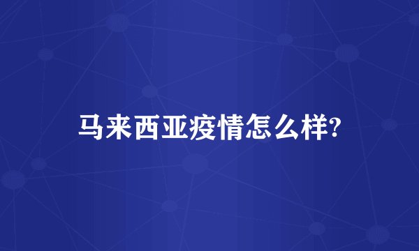 马来西亚疫情怎么样?