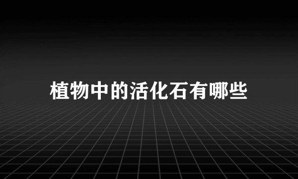 植物中的活化石有哪些