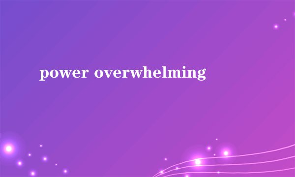 power overwhelming
