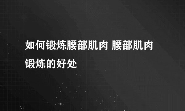 如何锻炼腰部肌肉 腰部肌肉锻炼的好处