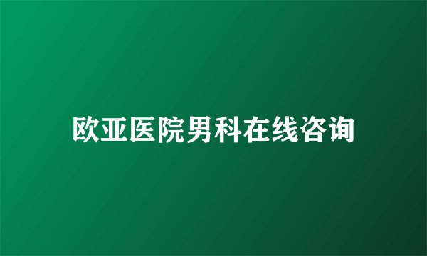 欧亚医院男科在线咨询