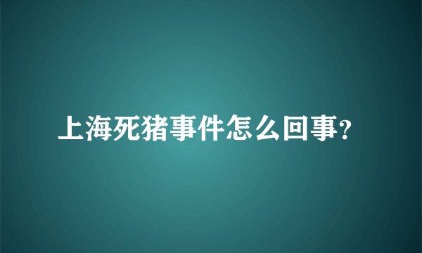 上海死猪事件怎么回事？