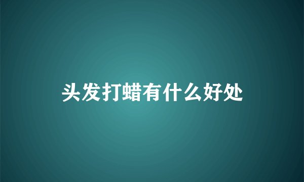 头发打蜡有什么好处