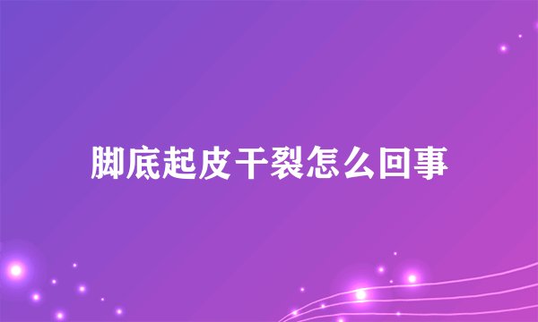 脚底起皮干裂怎么回事