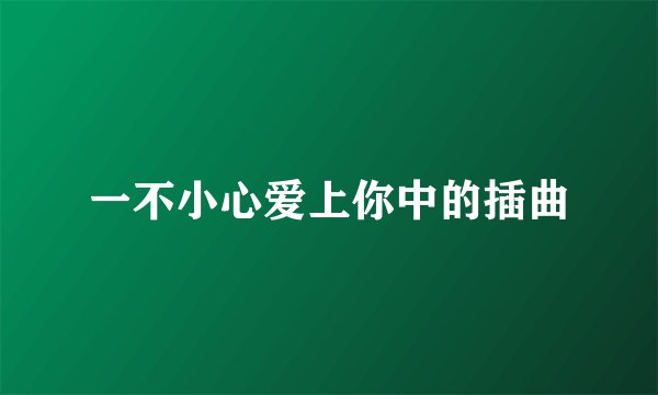 一不小心爱上你中的插曲
