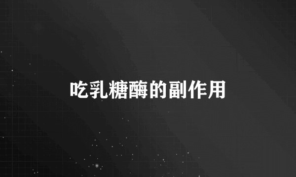 吃乳糖酶的副作用