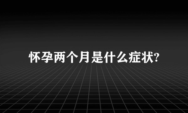 怀孕两个月是什么症状?
