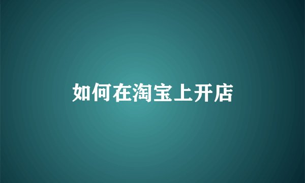 如何在淘宝上开店