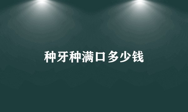 种牙种满口多少钱