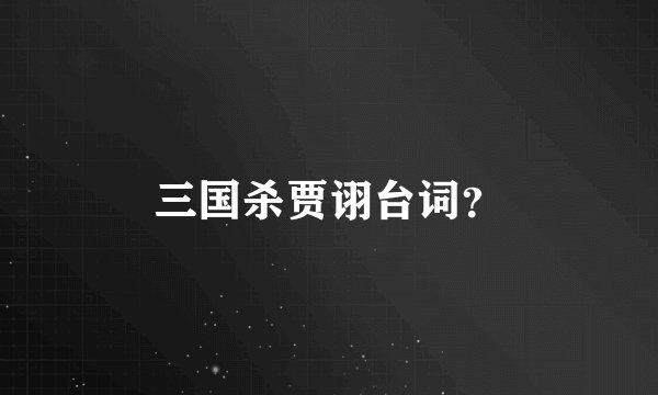 三国杀贾诩台词？