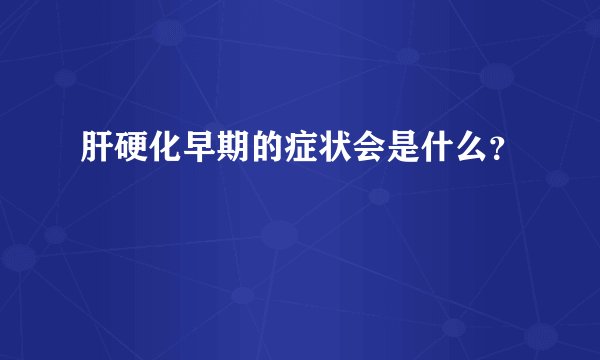 肝硬化早期的症状会是什么?