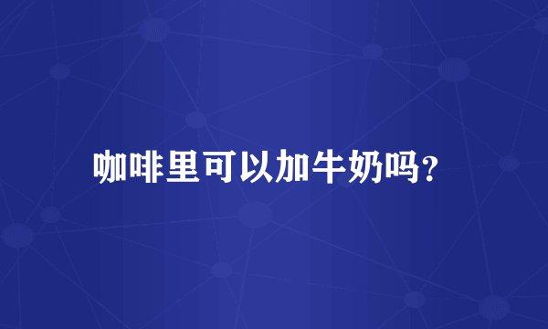咖啡里可以加牛奶吗?