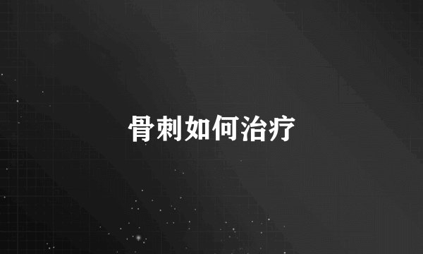 骨刺如何治疗