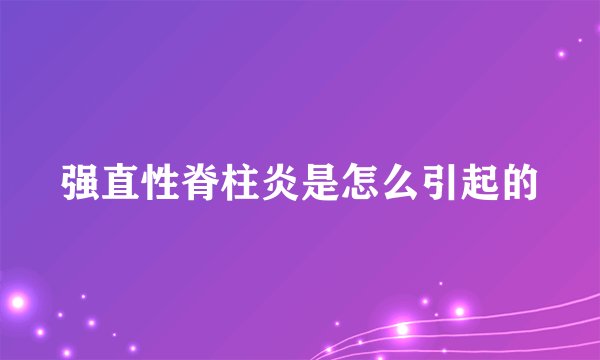 强直性脊柱炎是怎么引起的