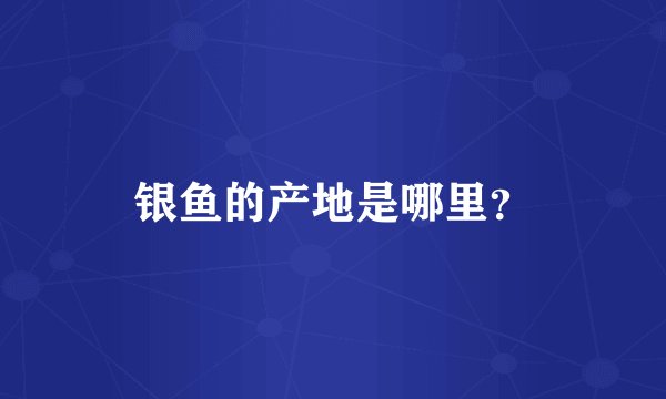 银鱼的产地是哪里？