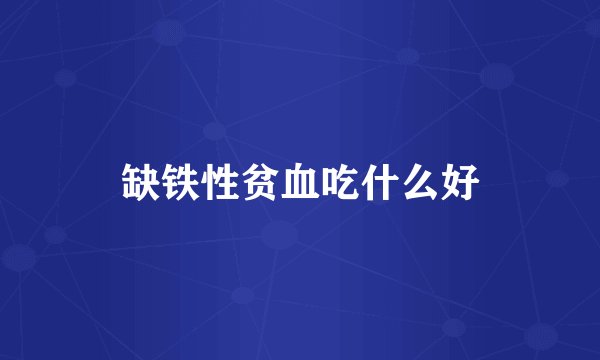 缺铁性贫血吃什么好